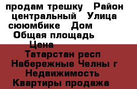 продам трешку › Район ­ центральный › Улица ­ сююмбике › Дом ­ 9/26 › Общая площадь ­ 68 › Цена ­ 3 250 000 - Татарстан респ., Набережные Челны г. Недвижимость » Квартиры продажа   